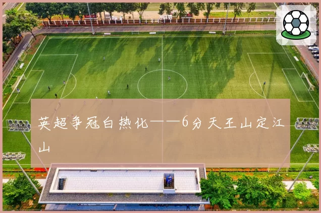英超争冠白热化——6分天王山定江山
