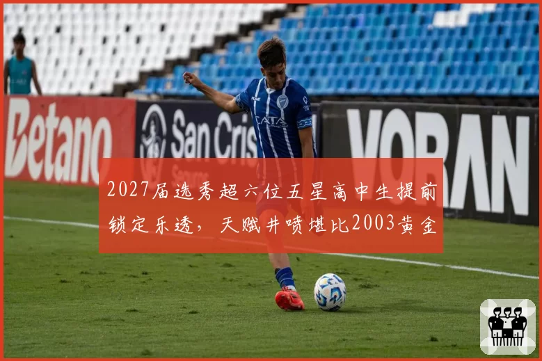 2027届选秀超六位五星高中生提前锁定乐透,天赋井喷堪比2003黄金一代