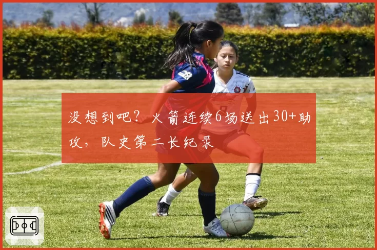 没想到吧?火箭连续6场送出30+助攻,队史第二长纪录