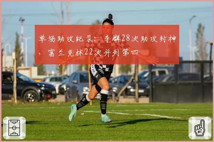 单场助攻纪录：李群28次助攻封神，富兰克林22次并列第四