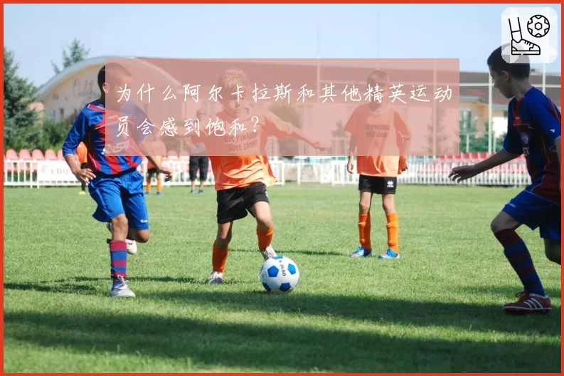 为什么阿尔卡拉斯和其他精英运动员会感到饱和？