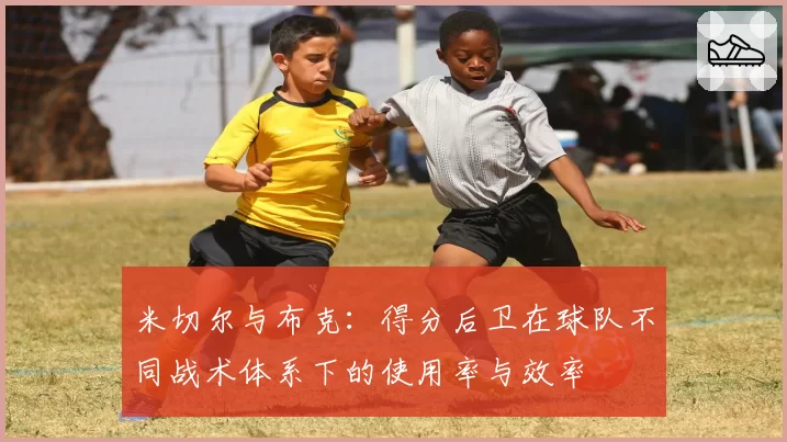 米切尔与布克:得分后卫在球队不同战术体系下的使用率与效率