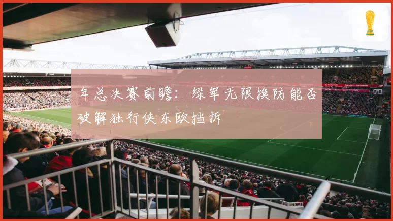 年总决赛前瞻：绿军无限换防能否破解独行侠东欧挡拆
