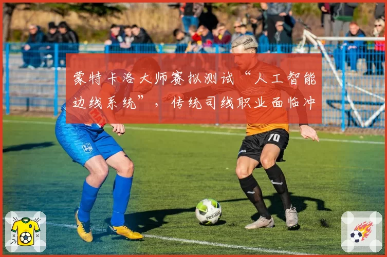 蒙特卡洛大师赛拟测试“人工智能边线系统”，传统司线职业面临冲击