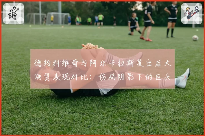 德约科维奇与阿尔卡拉斯复出后大满贯表现对比:伤病阴影下的巨头传承