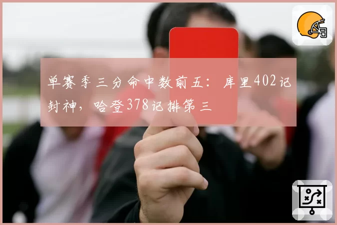 单赛季三分命中数前五:库里402记封神,哈登378记排第三