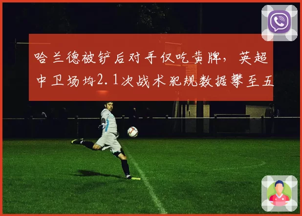 哈兰德被铲后对手仅吃黄牌,英超中卫场均2.1次战术犯规数据攀至五年新高