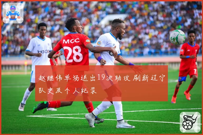 赵继伟单场送出19次助攻 刷新辽宁队史及个人纪录