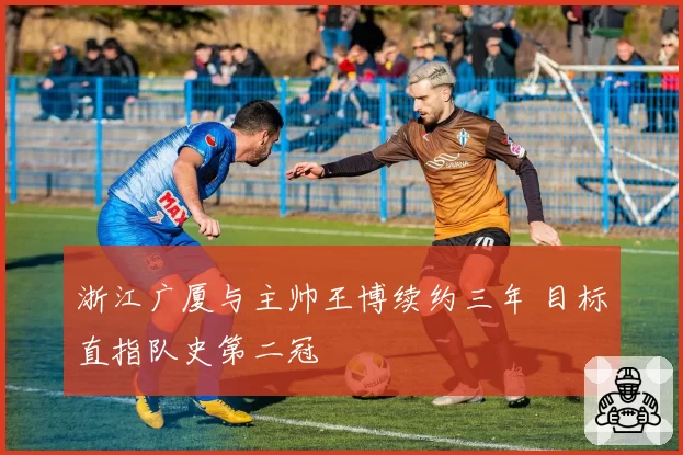 浙江广厦与主帅王博续约三年 目标直指队史第二冠