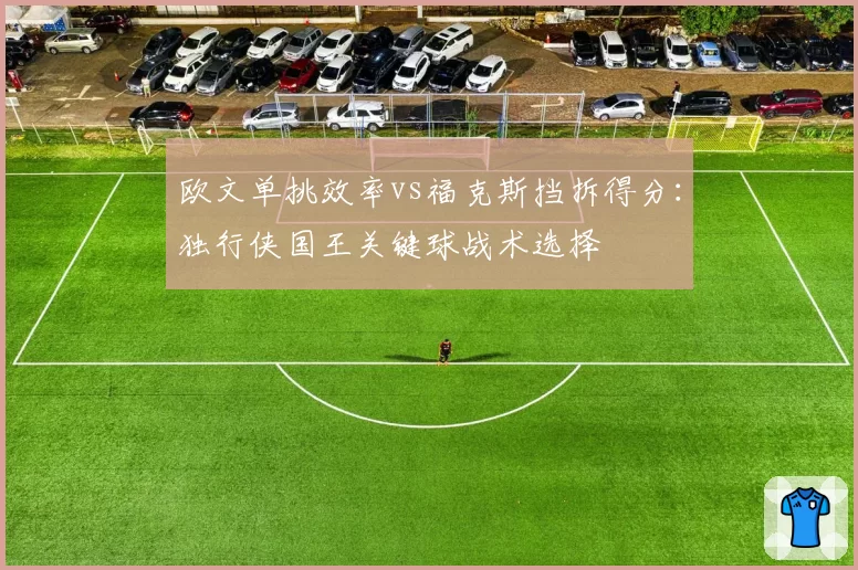 欧文单挑效率vs福克斯挡拆得分:独行侠国王关键球战术选择