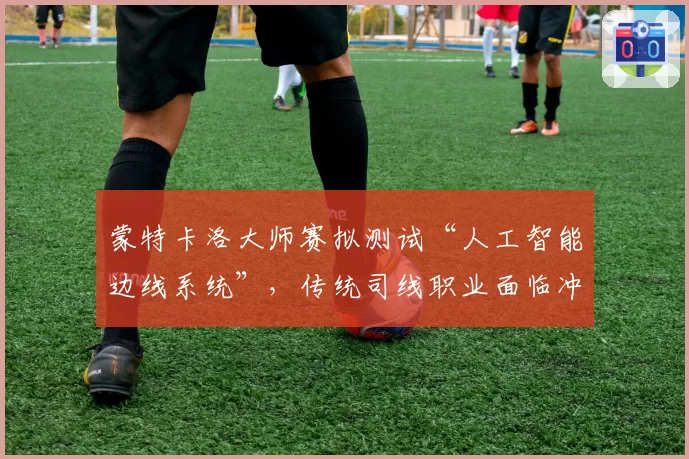 蒙特卡洛大师赛拟测试“人工智能边线系统”，传统司线职业面临冲击