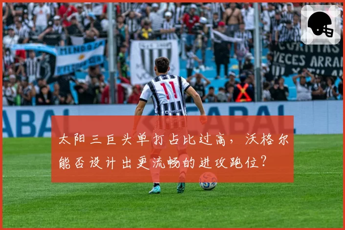 太阳三巨头单打占比过高,沃格尔能否设计出更流畅的进攻跑位?