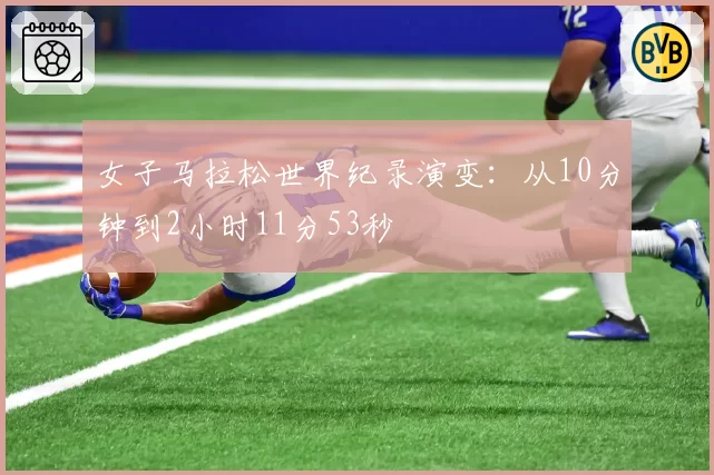 女子马拉松世界纪录演变：从10分钟到2小时11分53秒