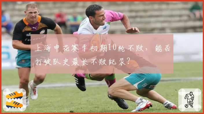上海申花赛季初期10轮不败,能否打破队史最长不败纪录?