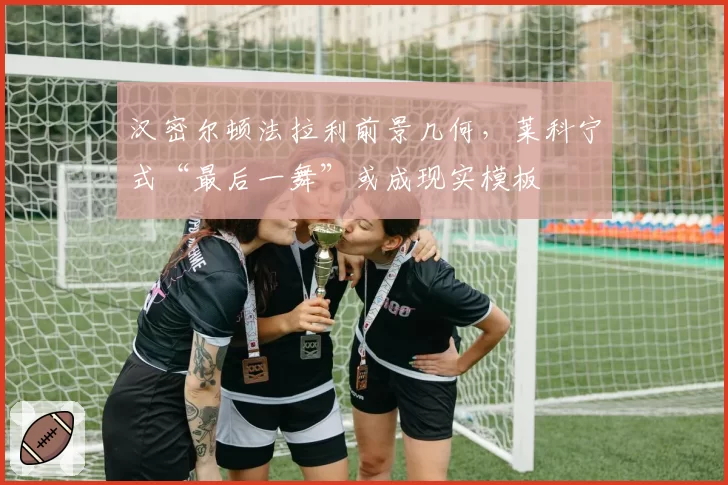 汉密尔顿法拉利前景几何，莱科宁式“最后一舞”或成现实模板