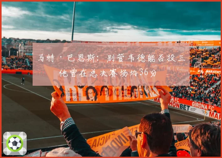 马特·巴恩斯:别管韦德能否投三分 他曾在总决赛场均36分