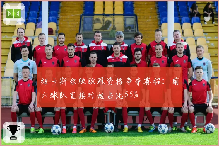 纽卡斯尔联欧冠资格争夺赛程:前六球队直接对话占比55%