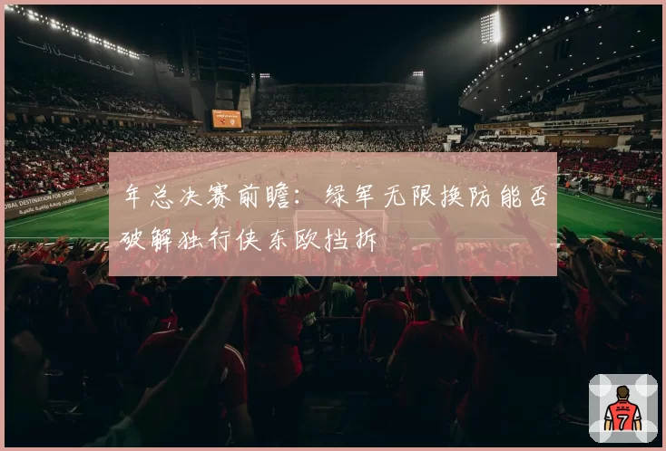 年总决赛前瞻：绿军无限换防能否破解独行侠东欧挡拆